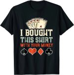 I Bought This Shirt With Your Money T-Shirt – Funny Poker Gift Tee for Men